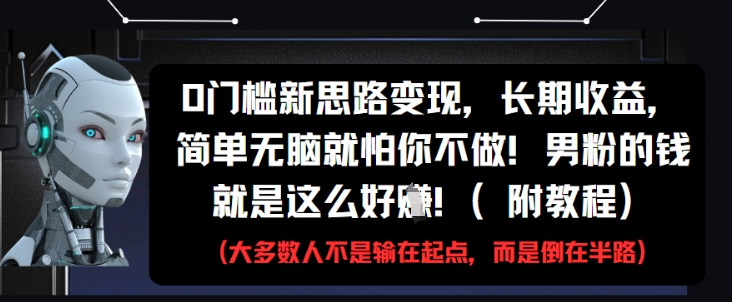 0门槛新思路变现，长期收益，简单无脑就怕你不做，男粉的钱就是这么好挣(附教程) - 搞薯条网-搞薯条网