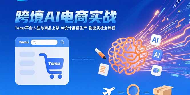AI+跨境电商实战：Temu平台入驻与商品上架 AI设计批量生产 物流质检全流程 - 搞薯条网-搞薯条网