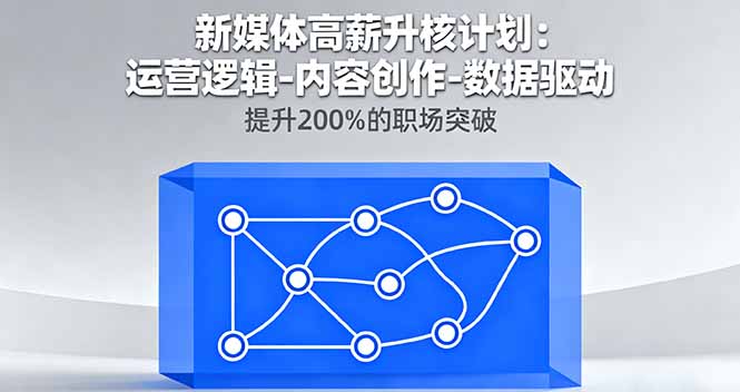 新媒体高薪升核计划：运营逻辑-内容创作-数据驱动，提升200%的职场突破 - 搞薯条网-搞薯条网