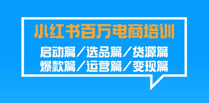 小红书百万电商培训班：启动篇/选品篇/货源篇/爆款篇/运营篇/变现篇 - 搞薯条网-搞薯条网