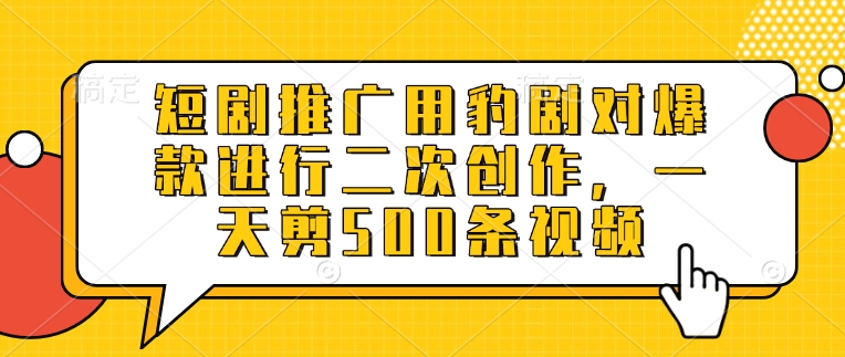 短剧推广用豹剧对爆款进行二次创作，一天剪500条视频 - 搞薯条网-搞薯条网