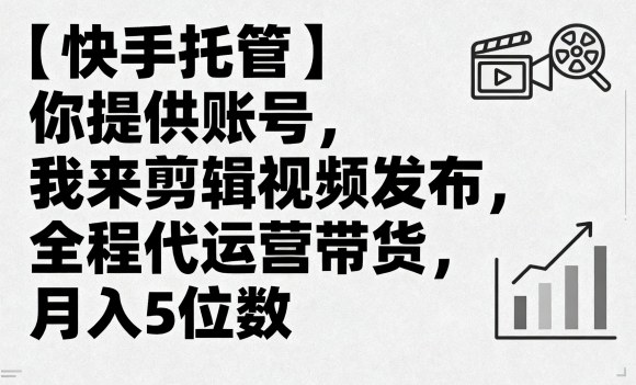 【快手托管】你提供账号，我来剪辑视频发布，全程代运营带货，月入5位数【揭秘】 - 搞薯条网-搞薯条网