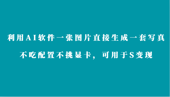 利用AI软件只需一张图片直接生成一套写真，不吃配置不挑显卡，可用于S变现 - 搞薯条网-搞薯条网
