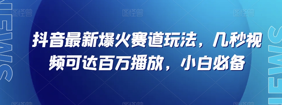 抖音最新爆火赛道玩法，几秒视频可达百万播放，小白必备（附素材）【揭秘】 - 搞薯条网-搞薯条网