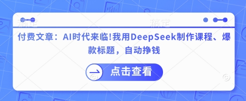 付费文章：AI时代来临！我用DeepSeek制作课程、爆款标题，自动挣钱 - 搞薯条网-搞薯条网