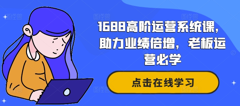 1688高阶运营系统课，助力业绩倍增，老板运营必学 - 搞薯条网-搞薯条网