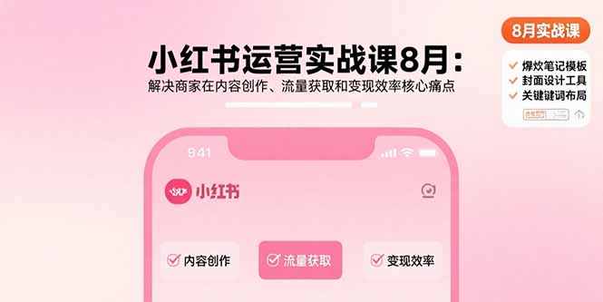 小红书运营实战课8月：解决商家在内容创作、流量获取和变现效率核心痛点 - 搞薯条网-搞薯条网