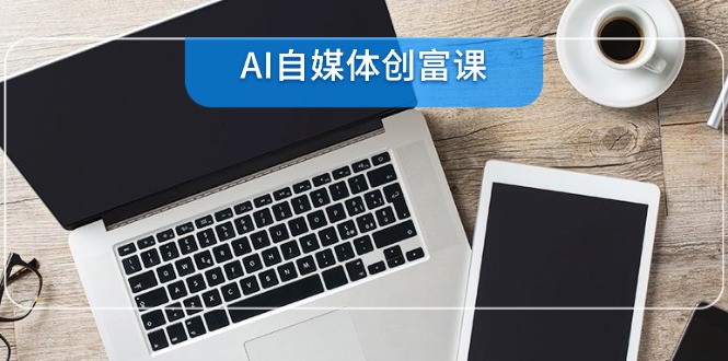 AI自媒体创富课，账号准备到直播带货，零基础22项技能速成 - 搞薯条网-搞薯条网