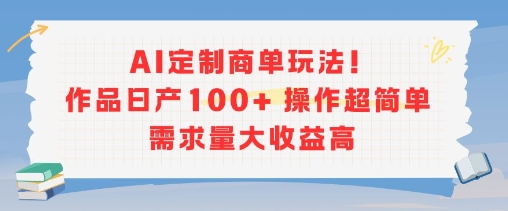 AI定制商单玩法，作品日产100+操作超简单，需求量大收益高 - 搞薯条网-搞薯条网