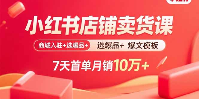 小红书店铺卖货课：商城入驻+选爆品+爆文模板，7天首单月销10万+ - 搞薯条网-搞薯条网
