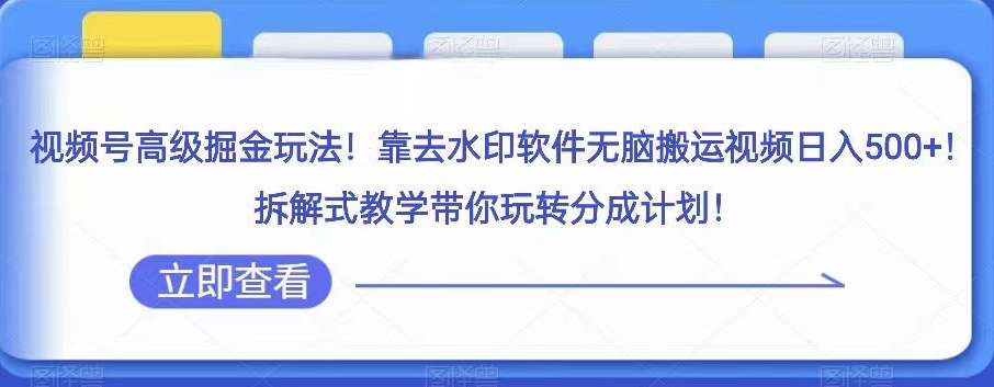 视频号高级掘金玩法，靠去水印软件无脑搬运视频日入500+，拆解式教学带你玩转分成计划【揭秘】 - 搞薯条网-搞薯条网