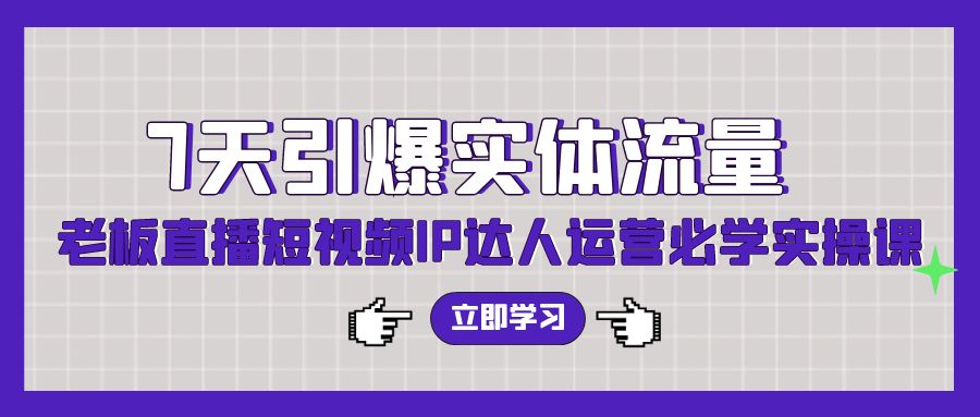 (9593期)7天引爆实体流量，老板直播短视频IP达人运营必学实操课(56节高清无水印)-路子网