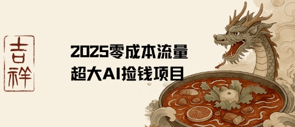 2025零成本AI捡钱，创意热门，流量超大项目 - 搞薯条网-搞薯条网