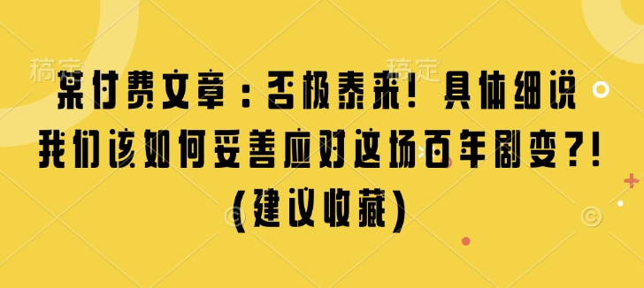 某付费文章：否极泰来! 具体细说 我们该如何妥善应对这场百年剧变!(建议收藏) - 搞薯条网-搞薯条网