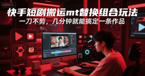 快手短剧搬运mt替换组合玩法，一刀不剪，几分钟就能搞定一条作品 - 搞薯条网-搞薯条网
