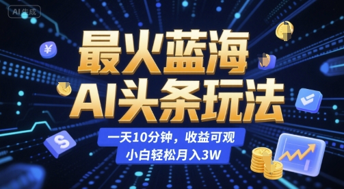 最火蓝海AI头条玩法，一天10分钟，收益可观，小白轻松月入3W【揭秘】 - 搞薯条网-搞薯条网
