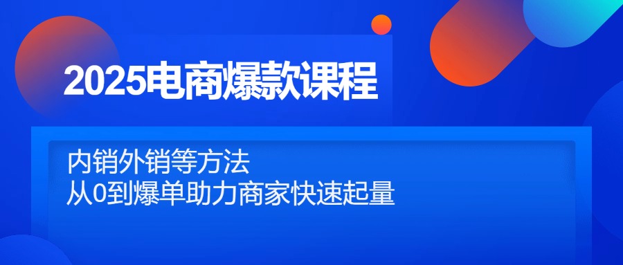 2025电商爆款课程，内销外销等方法，从0到爆单助力商家快速起量 - 搞薯条网-搞薯条网