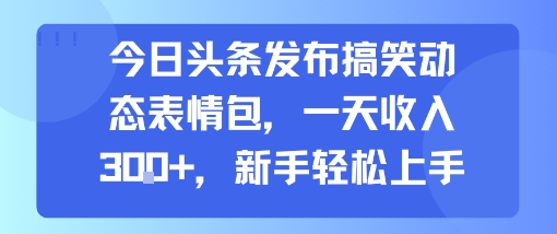 今日头条发布搞笑动态表情包，一天收入3张+，新手轻松上手 - 搞薯条网-搞薯条网