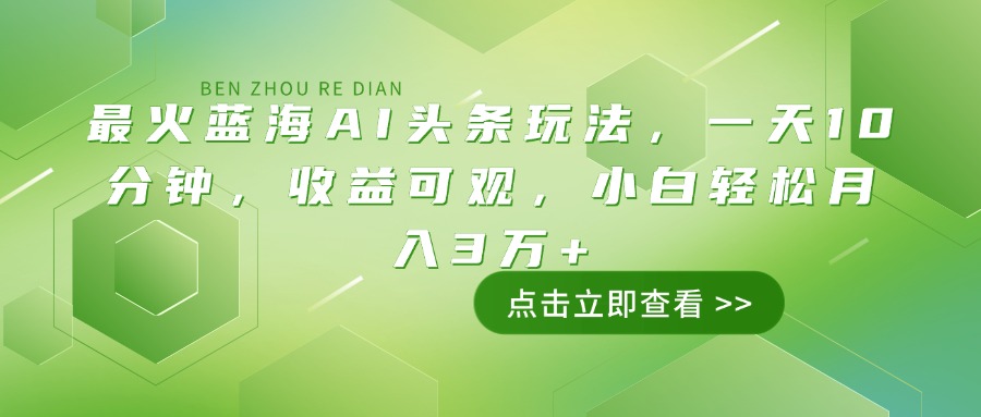 最火蓝海AI头条玩法，一天10分钟，收益可观，小白轻松月入3万+ - 搞薯条网-搞薯条网