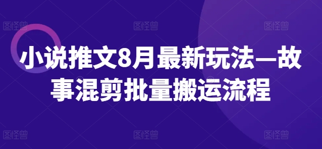 小说推文8月最新玩法—故事混剪批量搬运流程 - 搞薯条网-搞薯条网