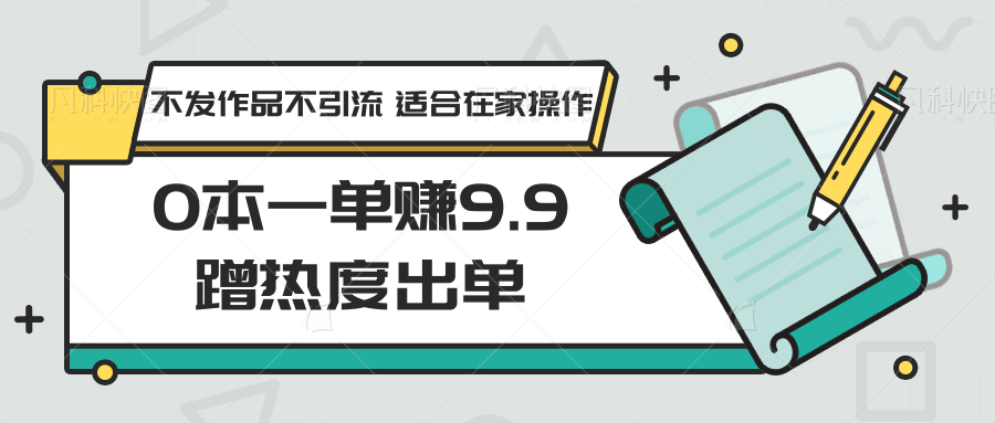 0本一单赚9.9蹭热度出单，不发作品不引流 适合在家操作 - 搞薯条网-搞薯条网