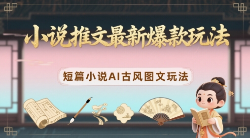 小说推文最新爆款玩法，短篇小说AI古风图文玩法 - 搞薯条网-搞薯条网