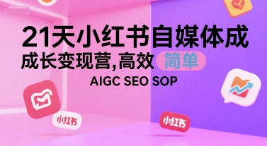 21天小红书自媒体成长变现营，高效 简单 AIGC SEO SOP - 搞薯条网-搞薯条网