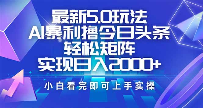 今日头条最新5.0玩法，思路简单，复制粘贴，轻松实现矩阵日入2000+ - 搞薯条网-搞薯条网