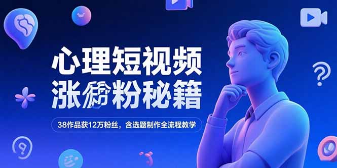 心理短视频涨粉秘籍，38作品获12万粉丝，含选题制作全流程教学 - 搞薯条网-搞薯条网