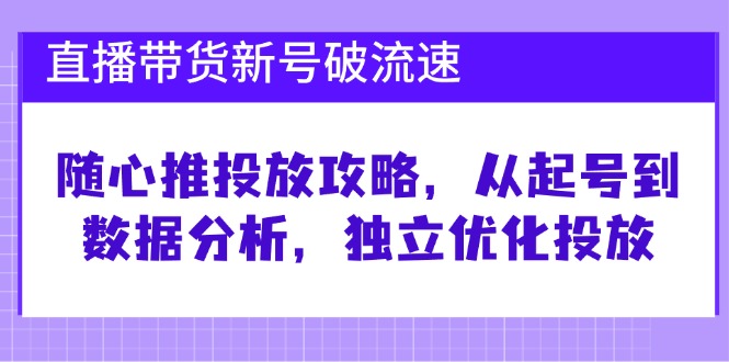 直播带货新号破 流速：随心推投放攻略，从起号到数据分析，独立优化投放 - 搞薯条网-搞薯条网