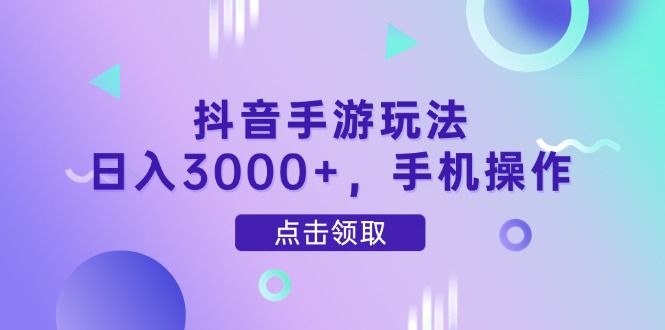 抖音手游玩法，日入3000+，手机操作 - 搞薯条网-搞薯条网