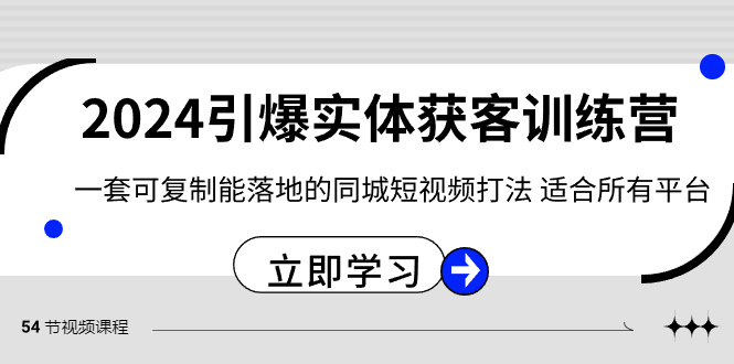 2024引爆实体获客训练营，一套可复制能落地的同城短视频打法，适合所有平台-森森项目库