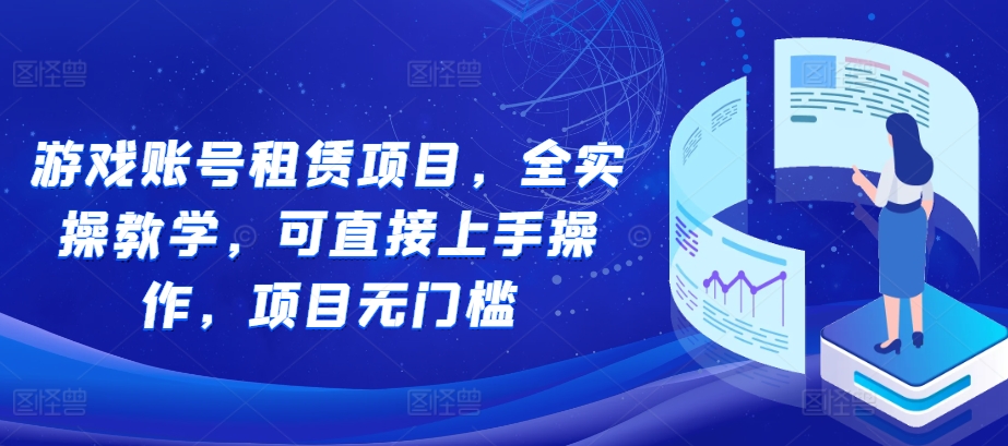 游戏账号租赁项目，全实操教学，可直接上手操作，项目无门槛 - 搞薯条网-搞薯条网