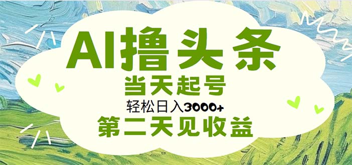 AI撸头条，轻松日入3000+无脑操作，当天起号，第二天见收益-森森项目库