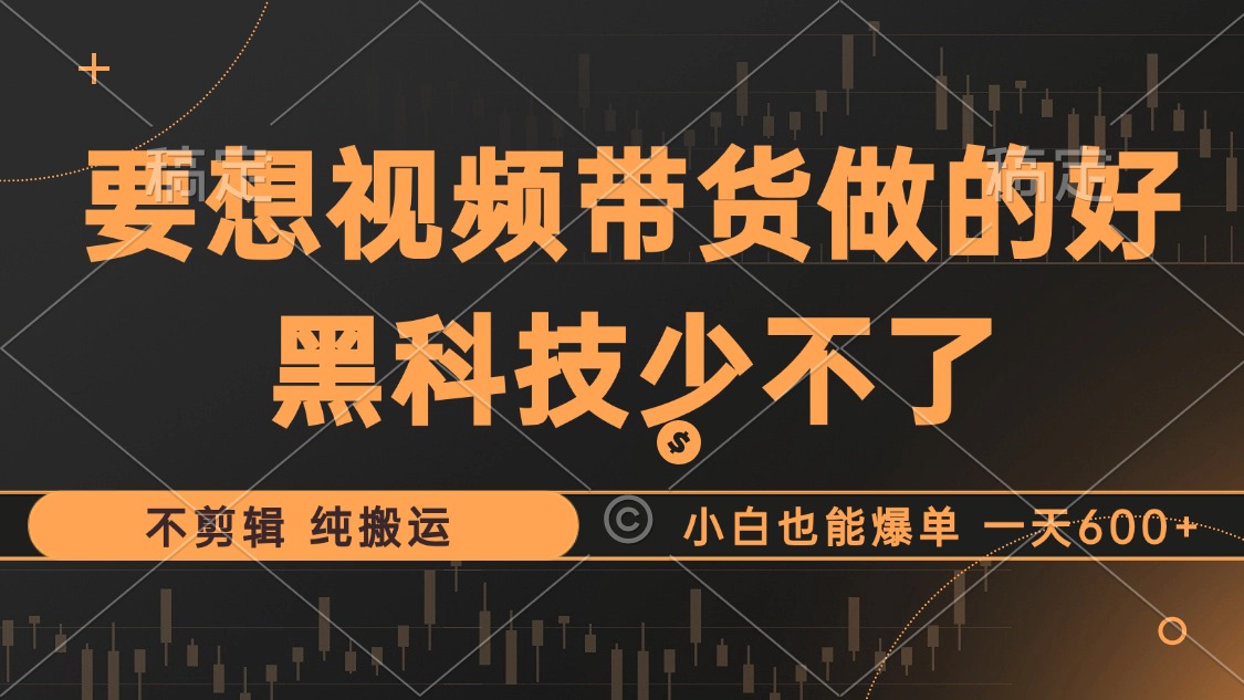 抖音视频带货最暴力玩法，利用黑科技 不剪辑 纯搬运，小白也能爆单，单… - 搞薯条网-搞薯条网
