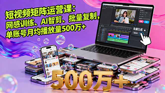 短视频矩阵运营课:网感训练、AI智剪、批量复制,单账号月均播放量500万+-搞薯条网