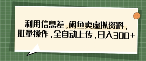 利用信息差，闲鱼卖虚拟资料，批量操作，全自动上传，日入3张 - 搞薯条网-搞薯条网