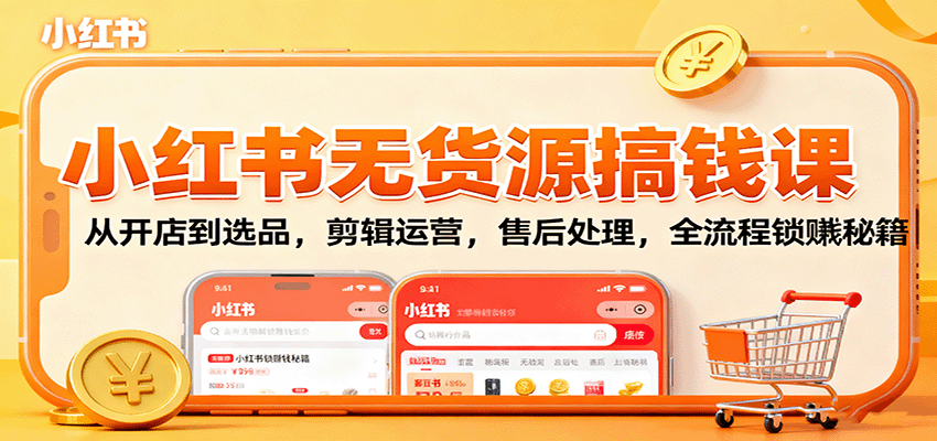 小红书无货源搞钱课：从开店到选品，剪辑运营，售后处理，全流程解锁赚钱秘籍 - 搞薯条网-搞薯条网
