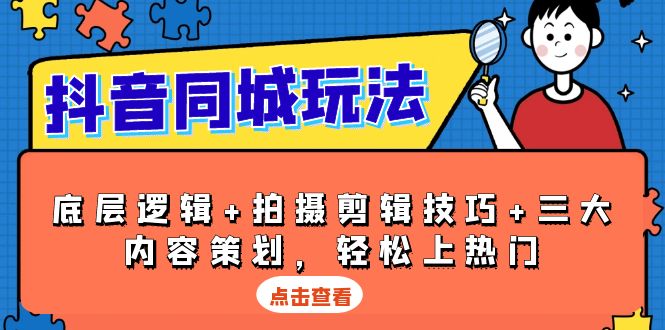 抖音 同城玩法，底层逻辑+拍摄剪辑技巧+三大内容策划，轻松上热门 - 搞薯条网-搞薯条网