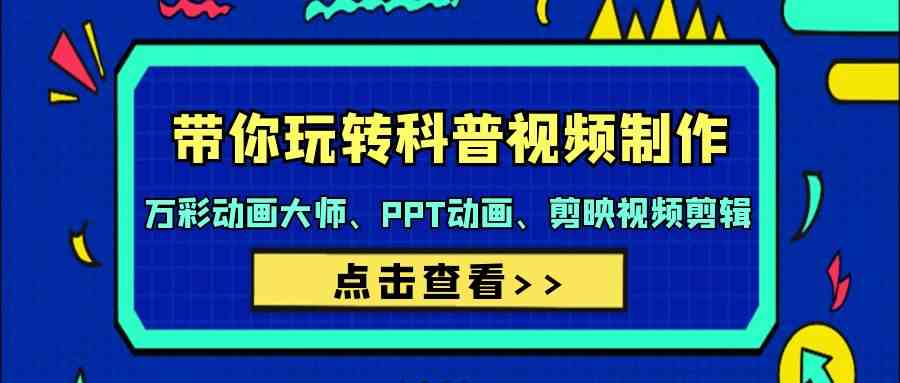 带你玩转科普视频制作-万彩动画大师、PPT动画、剪映视频剪辑(44节课) - 搞薯条网-搞薯条网
