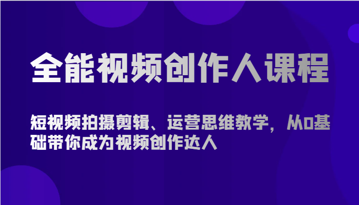 全能视频创作人课程-短视频拍摄剪辑、运营思维教学，从0基础带你成为视频创作达人 - 搞薯条网-搞薯条网