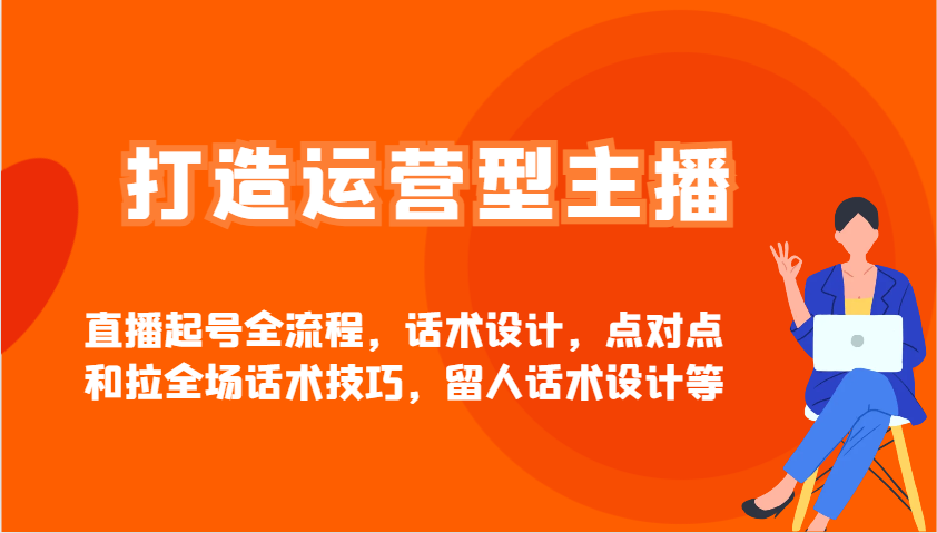 打造运营型主播直播起号全流程，话术设计，点对点和拉全场话术技巧，留人话术设计等 - 搞薯条网-搞薯条网