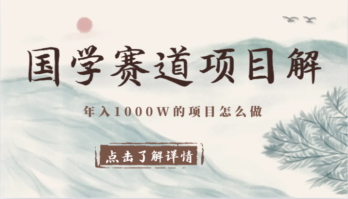 国学赛道项目拆解，全是干货，年入1000W的项目应该怎么做，思维提升 - 搞薯条网-搞薯条网