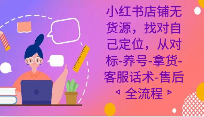小红书店铺无货源课程，找对自己定位，从对标-养号-拿货-客服话术-售后全流程 - 搞薯条网-搞薯条网