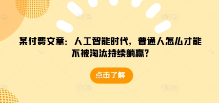 某付费文章：人工智能时代，普通人怎么才能不被淘汰持续躺赢? - 搞薯条网-搞薯条网