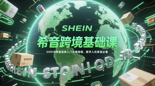 希音跨境基础课，SHEIN希音卖家入门实操指南，新手入坑希音必看 - 搞薯条网-搞薯条网