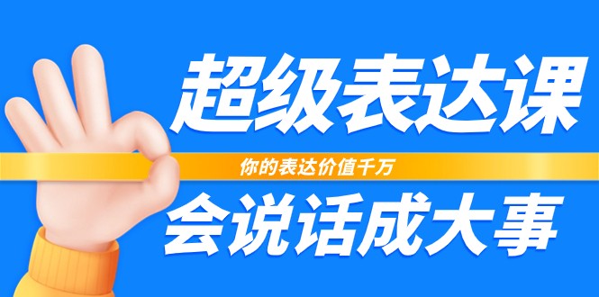 超级表达课，你的表达价值千万，会说话成大事(37节完整版)-森森项目库
