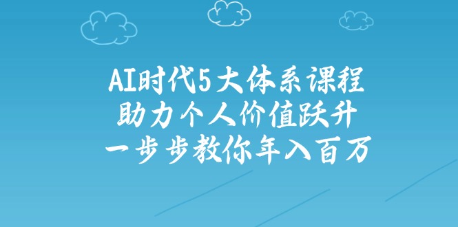 AI时代5大体系课程：助力个人价值跃升，一步步教你年入百万 - 搞薯条网-搞薯条网