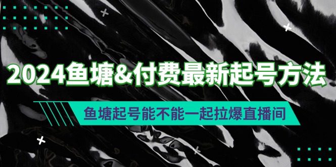 (9507期)2024鱼塘&付费最新起号方法：鱼塘起号能不能一起拉爆直播间 - 搞薯条网-搞薯条网