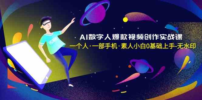 AI数字人爆款视频创作实战课，一个人一部手机·素人小白0基础上手 - 搞薯条网-搞薯条网